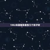 1992年属猴命里有几个孩子好(猴年生育指南)