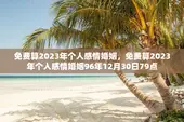 免费算2023年个人感情婚姻，免费算2023年个人感情婚姻96年12月30日79点