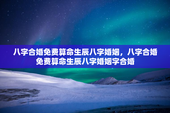 八字合婚免费算命生辰八字婚姻，八字合婚免费算命生辰八字婚姻字合婚