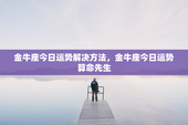 金牛座今日运势解决方法，金牛座今日运势算命先生