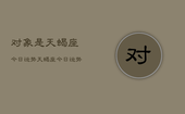 对象是天蝎座今日运势，天蝎座今日运势查询
