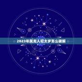 2023年属龙人犯太岁怎么破解(属龙人士应对太岁的妙招)