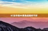 97女牛和99男兔结婚好不好，牛配兔穷一辈子
