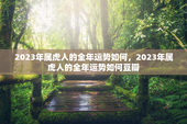 2023年属虎人的全年运势如何，2023年属虎人的全年运势如何豆瓣