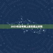 2023年高考网上报名截止时间(报名注意事项)