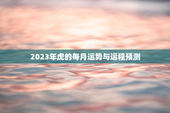 2023年虎的每月运势与运程预测