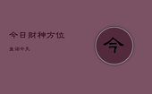 今日财神方位查询今天，今日财神方位查询今天天干地支