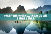 水瓶座今日运势水墨先生，水瓶座今日运势水墨先生水墨先生