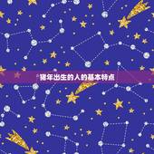 十二生肖出生年历表猪(猪年出生的人有哪些特点)