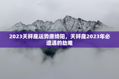 2023天秤座运势唐绮阳，天秤座2023年必遭遇的劫难