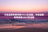 今年运势免费测算2023年运程，今年运势免费测算2023年运程
