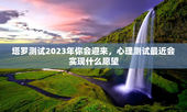 塔罗测试2023年你会迎来，心理测试最近会实现什么愿望