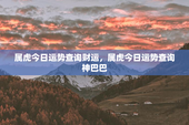 属虎今日运势查询财运，属虎今日运势查询神巴巴