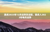属虎2023年12月运势及运程，属虎人2023年每月运势