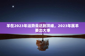 羊在2023年运势是达到顶峰，2023年属羊要出大事