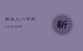 新生儿八字测五行查询免费，新生儿五行查询和取名