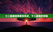十二星座时间表及特点，十二星座的项链