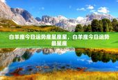 白羊座今日运势座星座星，白羊座今日运势最星座