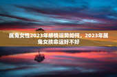 属兔女性2023年感情运势如何，2023年属兔女孩命运好不好