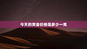 今天的黄金价格是多少一克，今天的黄金价格是多少一克周大福