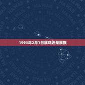 1993年2月1日属鸡还是属猴(解密生肖属相)