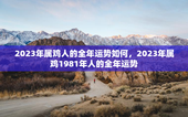 2023年属鸡人的全年运势如何，2023年属鸡1981年人的全年运势